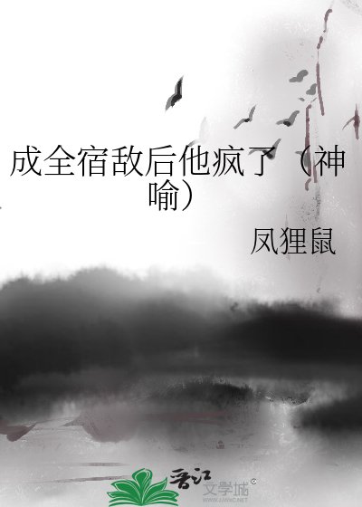 成全宿敌后他疯了(神喻)
