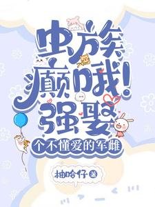 《虫族:癫哦!强娶个不懂爱的军雌/虫族:闷骚雄主的煮夫日常》