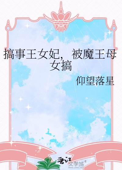 《搞事王女妃,被魔王母女搞》