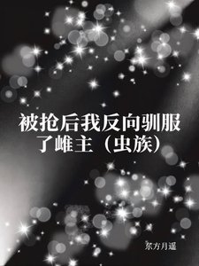 《被抢后我反向驯服了雌主(虫族)》
