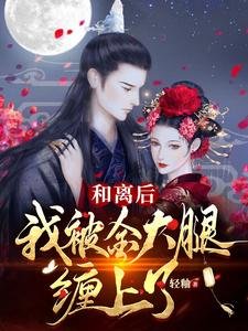 《和离后,我被金大腿缠上了!》