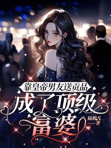 《靠皇帝男友送贡品,成了顶级富婆》