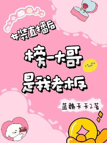 《女装直播后榜一大哥是我老板》