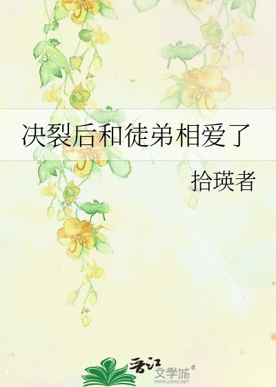 《决裂后和徒弟相爱了》