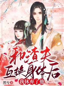 《和渣夫互换身体后,我休弃了他》