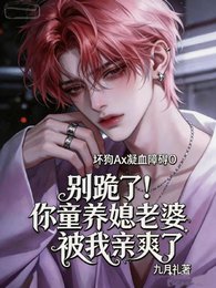 《别跪了!你童养媳老婆被我亲爽了》