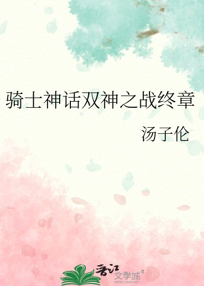 《骑士神话双神之战终章》