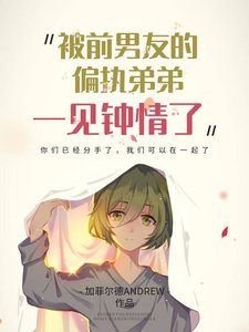 《被前男友的偏执弟弟一见钟情了》