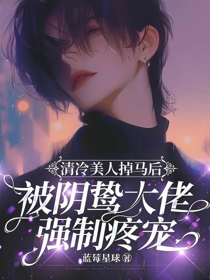 《清冷美人掉马后被阴鸷大佬强制疼宠》