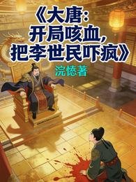 《大唐:开局咳血,把李世民吓疯》