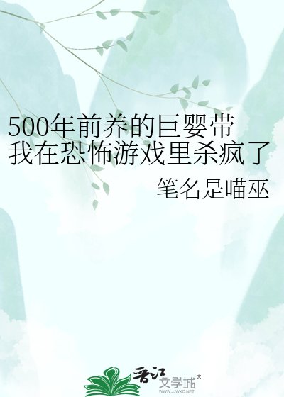 《500年前养的巨婴带我在恐怖游戏里杀疯了》