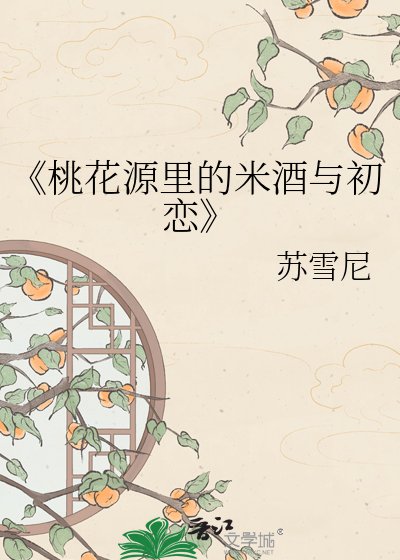 《桃花源里的米酒与初恋》