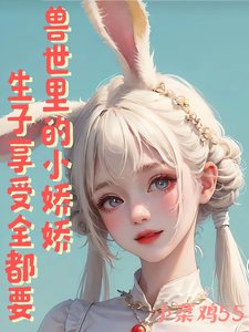 《兽世里的小娇娇,生子享受全都要》