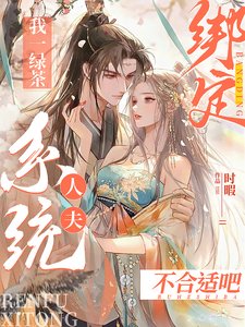 《我一绿茶绑定人夫系统?不合适吧/夫君吸男我吸女,满城男女打光棍》