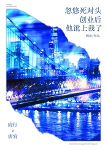 《忽悠死对头创业后他讹上我了》