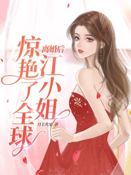 《离婚后,江小 姐惊艳了全球》