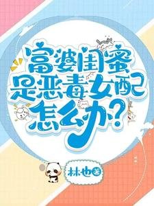 《富婆闺蜜是恶毒女配怎么办?》