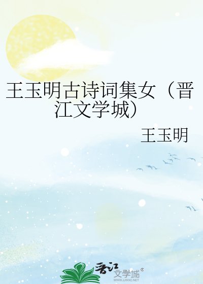 《王玉明古诗词集女(晋江文学城)》