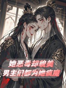 《她恶毒却貌美,男主们都为她疯魔》