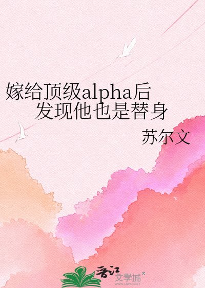 《嫁给顶级alpha后发现他也是替身》