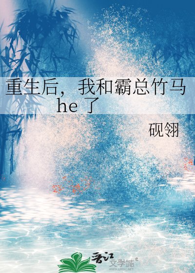 《重生后,我和霸总竹马 he 了》