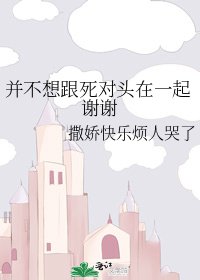 《并不想跟死对头在一起谢谢》