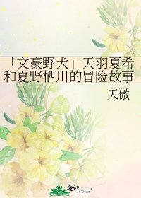 《「文豪野犬」天羽夏希和夏野栖川的冒险故事》