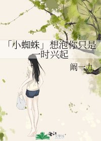 《「小蜘蛛」想泡你只是一时兴起》