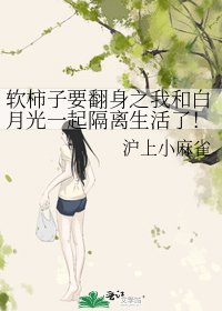 《软柿子要翻身之我和白月光一起隔离生活了!》