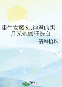 《重生女魔头:神君的黑月光她疯狂洗白》