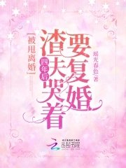 被甩离婚！四年后渣夫哭着要复婚红