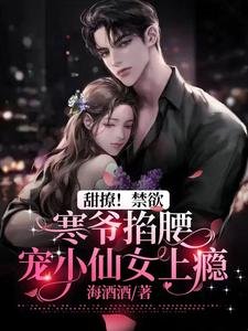 《甜撩!禁欲寒爷掐腰宠小仙女上瘾》