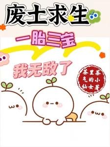 《废土求生,一胎三宝,我无敌了/废土种田:美男们想让我生孩子》