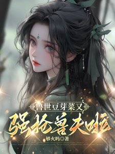 兽世豆芽菜又强抢兽夫啦！／兽世雄性别太爱，她就随便撩撩
