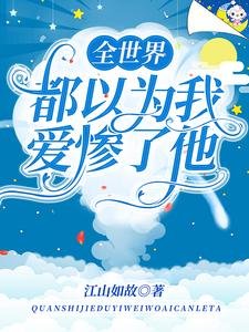 《全世界都以为我爱惨了他》