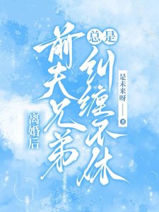 离婚后，前夫兄弟总是纠缠不休／甩了负心汉，成了大佬们的掌心宠
