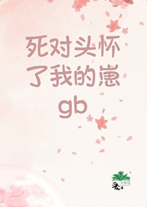 《死对头怀了我的崽GB》