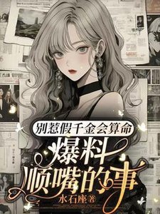 《别惹假千金会算命,爆料顺嘴的事》
