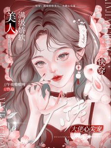 《快穿:满级娇软美人,大佬心尖宠》