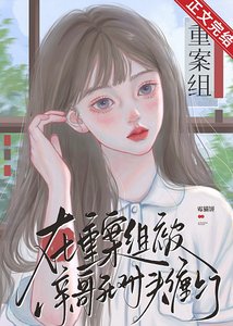 《在重案组被亲哥死对头缠上了/被亲哥的死对头明恋之后》