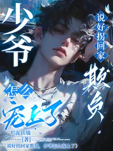 《说好拐回家欺负,少爷怎么宠上了》