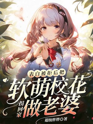 《表白被拒后,把软萌校花拐回家做老婆》