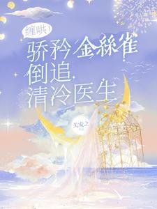 《缠哄!骄矜金丝雀倒追清冷医生》