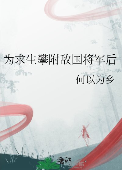《为求生攀附敌国将军后》