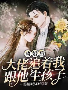 《离婚后大佬追着我跟他生孩子》