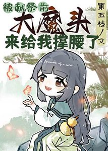 《被献祭前大魔头来给我撑腰了》