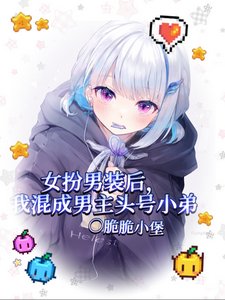 《女扮男装后我混成男主头号小弟/我给男主当跟班,男主争着当小三》