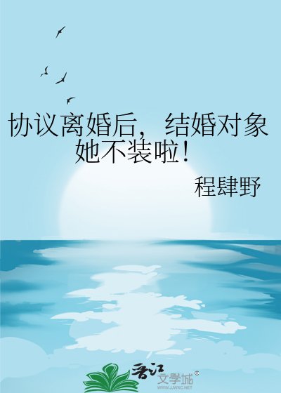 《协议离婚后,结婚对象她不装啦!》