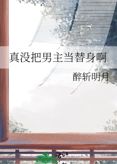《真没把男主当替身啊》