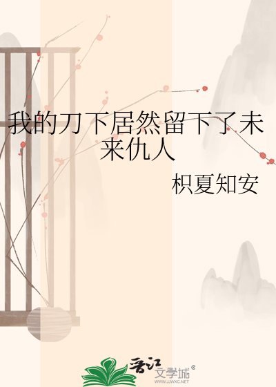《我的刀下居然留下了未来仇人》
